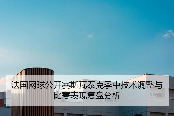 法国网球公开赛斯瓦泰克季中技术调整与比赛表现复盘分析