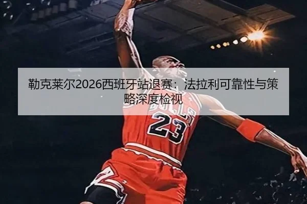 勒克莱尔2026西班牙站退赛：法拉利可靠性与策略深度检视