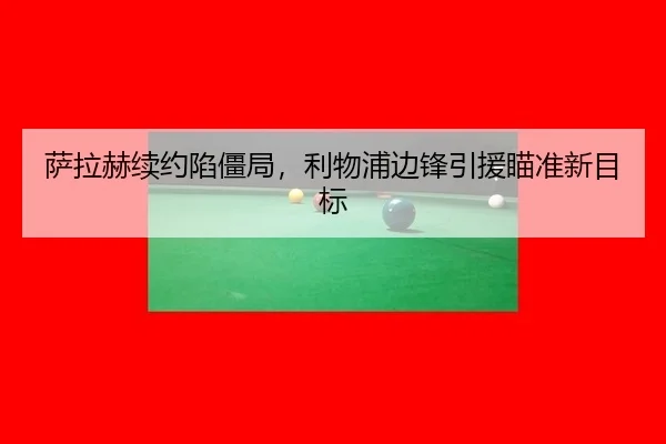 萨拉赫续约陷僵局，利物浦边锋引援瞄准新目标